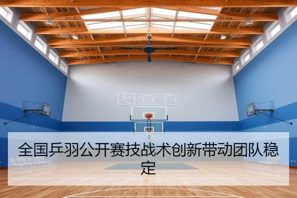 全国乒羽公开赛技战术创新带动团队稳定